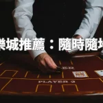 手機版娛樂城推薦：隨時隨地暢玩攻略